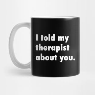 I told my therapist about you. Mug